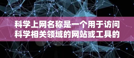 科学上网名称是一个用于访问科学相关领域的网站或工具的名称。以下是一些常见的科学上网名称和类型，供您参考