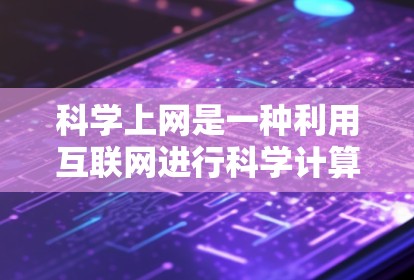 科学上网是一种利用互联网进行科学计算、研究和信息获取的工具，具有广泛的应用领域，如数学、化学、生物学等。以下是一些科学上网的使用经验和技巧