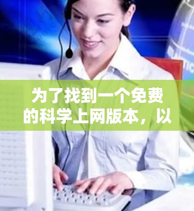 为了找到一个免费的科学上网版本，以下是一些推荐和操作指南