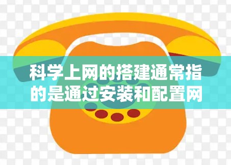 科学上网的搭建通常指的是通过安装和配置网络设备来实现对互联网的访问和管理。以下是一个科学上网的教程，帮助你顺利安装和配置所需的网络设备