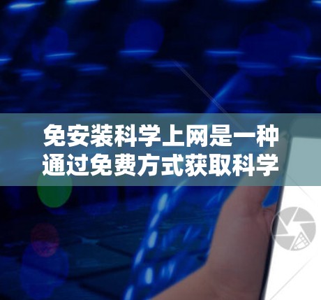 免安装科学上网是一种通过免费方式获取科学知识、研究和学习资源的方法。以下是一些具体的免费科学上网工具和方法，帮助你充分利用这些资源