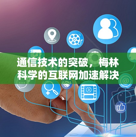 通信技术的突破，梅林科学的互联网加速解决方案