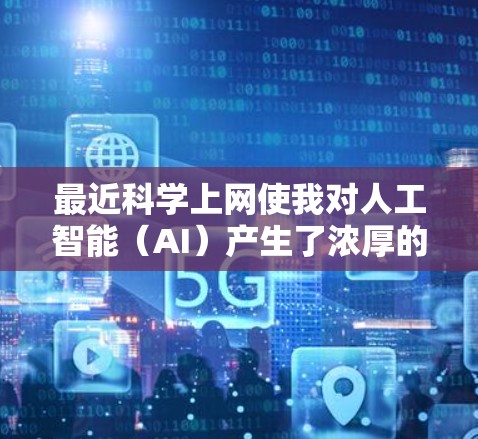 最近科学上网使我对人工智能（AI）产生了浓厚的兴趣，但也让我对AI的局限性有了更深的思考。以下是对这一主题的总结