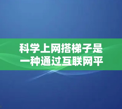 科学上网搭梯子是一种通过互联网平台构建学习梯度的学习方式，旨在提升学习效果和效率。以下是对该概念的详细分析