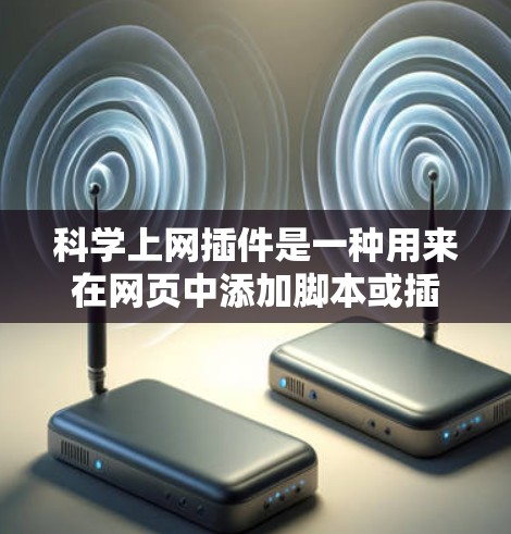 科学上网插件是一种用来在网页中添加脚本或插件的扩展功能，通常允许用户在网页上运行特定脚本。以下是对科学上网插件的详细说明