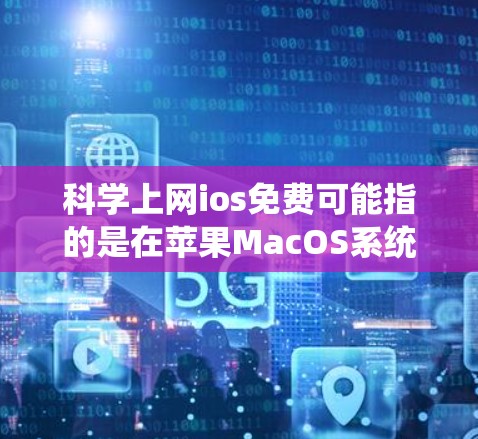 科学上网ios免费可能指的是在苹果MacOS系统上提供免费的科学计算或网络服务。以下是对这一问题的详细分析和解决方案
