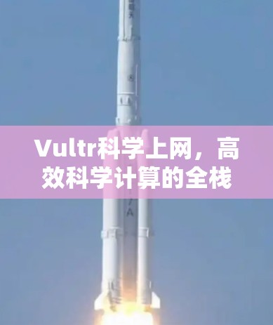 Vultr科学上网，高效科学计算的全栈解决方案
