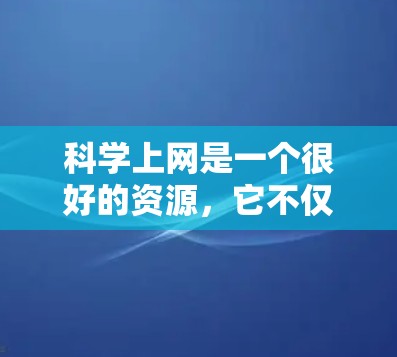 科学上网是一个很好的资源，它不仅提供了丰富的学习机会，还可能包括在线课程、讨论区、工具和社区。然而，它也可能带来一定的挑战，比如干扰、时间管理、兴趣影响等。以下是一些注意事项和建议
