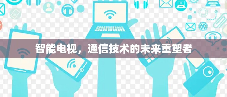 智能电视，通信技术的未来重塑者