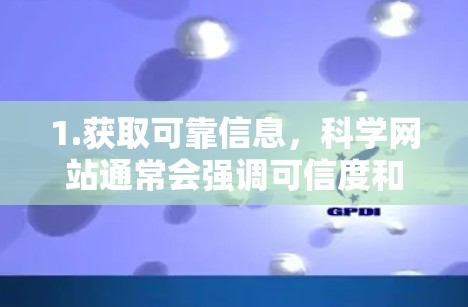 1.获取可靠信息，科学网站通常会强调可信度和权威性，确保信息来源的合法性。通过合法网站，你可以避免被不正规网站或广告误导