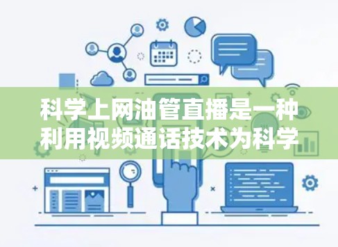 科学上网油管直播是一种利用视频通话技术为科学家和研究人员提供开放交流平台的网络服务。虽然其初衷是为了促进科学研究，但它也面临诸多挑战和挑战。以下是总结