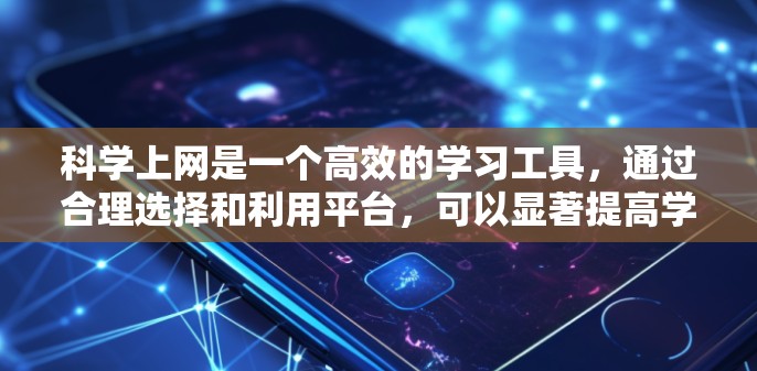 科学上网是一个高效的学习工具，通过合理选择和利用平台，可以显著提高学习效率。以下是一步步的指导和策略
