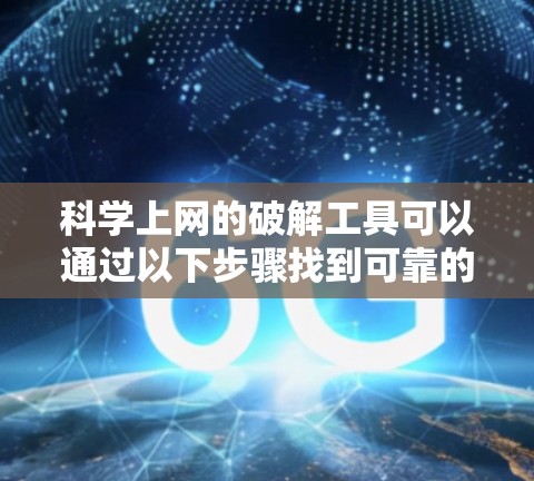 科学上网的破解工具可以通过以下步骤找到可靠的方法