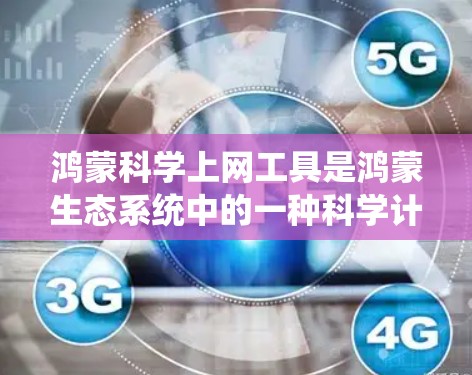 鸿蒙科学上网工具是鸿蒙生态系统中的一种科学计算工具，它基于鸿蒙操作系统，提供多种功能，包括科学计算器、单位转换、物理常数、进制转换等。以下是该工具的详细说明