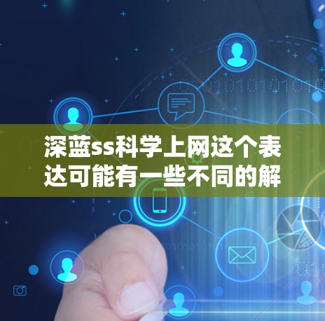 深蓝ss科学上网这个表达可能有一些不同的解释，具体取决于上下文。以下是一些可能的解释和可能的含义