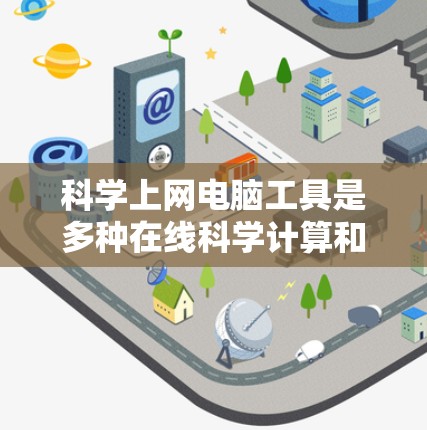 科学上网电脑工具是多种在线科学计算和数学工具的总称，旨在提供高效、便捷的科学计算能力。以下是一些主要的工具及其特点
