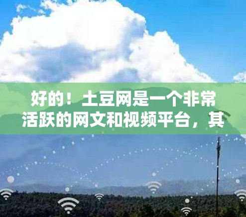 好的！土豆网是一个非常活跃的网文和视频平台，其中包含了大量的学习资源，尤其是科学、技术、编程等方面的视频和直播。以下是关于土豆网科学上网资源的整理