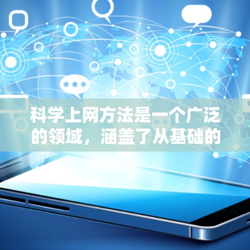 科学上网方法是一个广泛的领域，涵盖了从基础的安装和配置到高级的工具使用和优化的各个方面。以下是一些科学上网的常用方法和技巧，帮助你高效地进行科学计算、知识管理、数据分析等任务