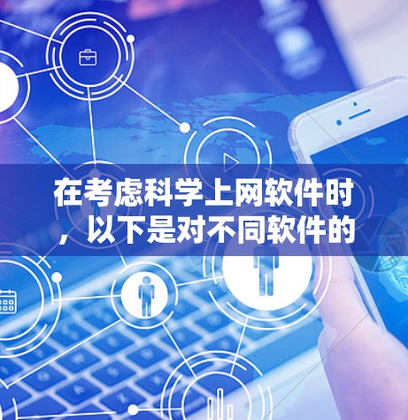 在考虑科学上网软件时，以下是对不同软件的详细比较和推荐，以帮助你做出最佳选择