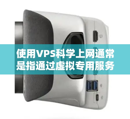 使用VPS科学上网通常是指通过虚拟专用服务器（VPS）来提供一个安全、高效的网络环境，用于科学计算、数据分析或其他需要高性能计算的场景。以下是使用VPS科学上网的步骤