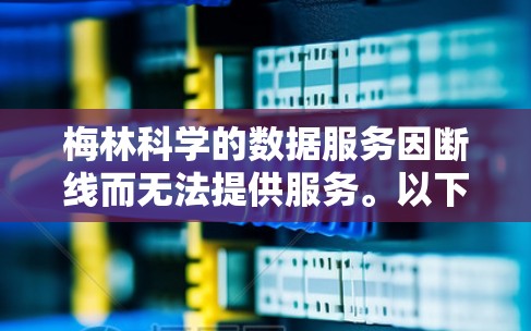 梅林科学的数据服务因断线而无法提供服务。以下是一些可能的解决方案
