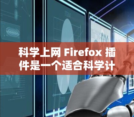 科学上网 Firefox 插件是一个适合科学计算的工具，但选择合适的插件需根据个人需求和预算进行决策。以下是几个推荐的插件及其特点