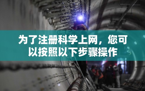 为了注册科学上网，您可以按照以下步骤操作