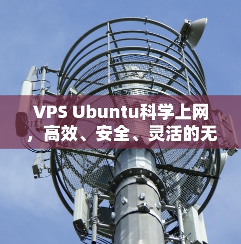 VPS Ubuntu科学上网，高效、安全、灵活的无线网络解决方案