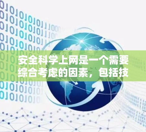 安全科学上网是一个需要综合考虑的因素，包括技术安全、隐私保护、网络安全和法律法规等多个方面。以下是一些关键步骤和原则，帮助你构建一个安全和有序的上网环境