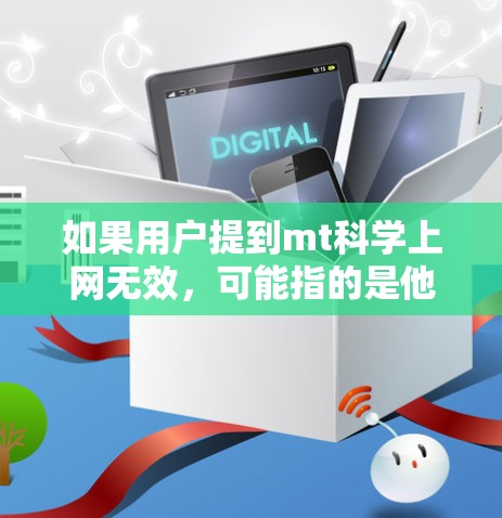 如果用户提到mt科学上网无效，可能指的是他们无法正常访问科学相关的内容或工具，或者网络连接出现问题。以下是一些可能的解决方案
