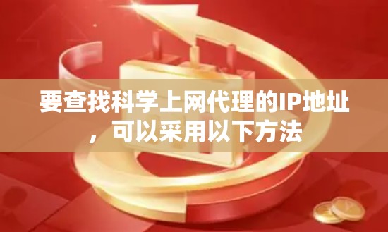 要查找科学上网代理的IP地址，可以采用以下方法