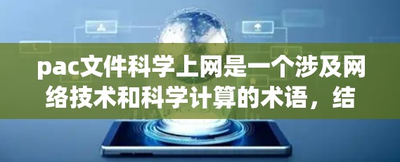 pac文件科学上网是一个涉及网络技术和科学计算的术语，结合了pac作为文件格式和科学上网作为在线科学应用的背景。以下是对该术语的详细解析