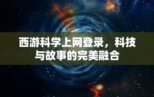 西游科学上网登录，科技与故事的完美融合