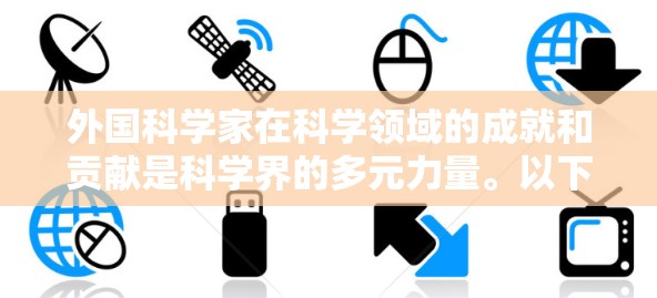 外国科学家在科学领域的成就和贡献是科学界的多元力量。以下是一些外国科学家在不同领域的杰出成就