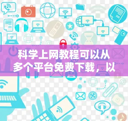 科学上网教程可以从多个平台免费下载，以下是一些推荐的资源