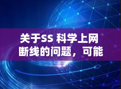 关于SS 科学上网 断线的问题，可能需要更多的上下文来提供准确的解答。以下是一些建议性的思考和可能的解释