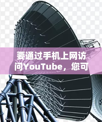 要通过手机上网访问YouTube，您可以按照以下步骤操作