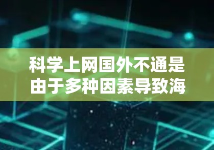 科学上网国外不通是由于多种因素导致海外无法使用科学软件或平台的情况。以下是一些可能的原因和解决方案