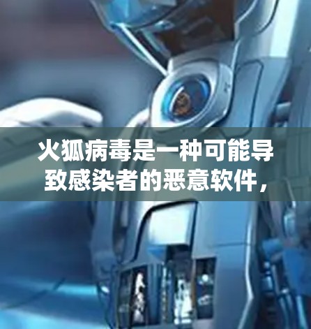 火狐病毒是一种可能导致感染者的恶意软件，通常在Windows系统中传播。如果你担心感染火狐病毒，可以考虑使用一些安全插件或工具来保护你的网络连接