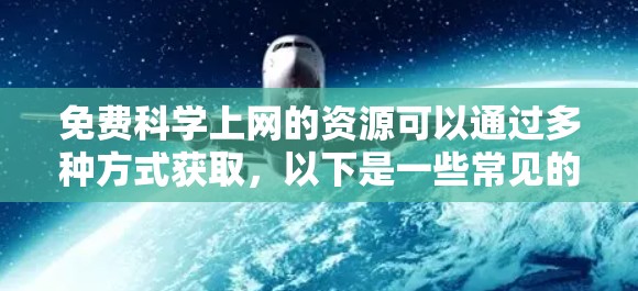 免费科学上网的资源可以通过多种方式获取，以下是一些常见的免费科学上网资源和建议