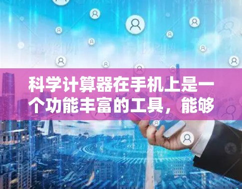 科学计算器在手机上是一个功能丰富的工具，能够进行多种数学运算和高级功能。以下是一些基本的使用方法，帮助你更好地理解和操作科学计算器