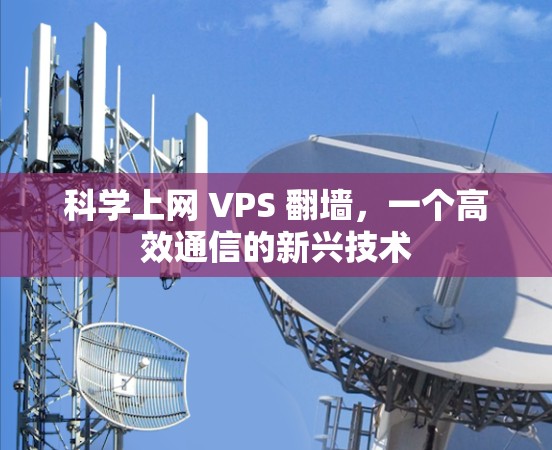 科学上网 VPS 翻墙，一个高效通信的新兴技术