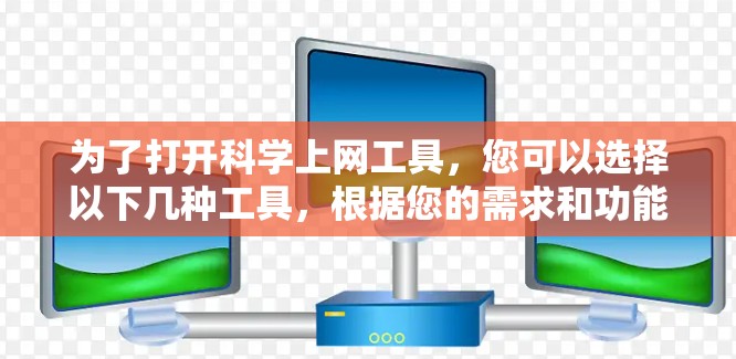 为了打开科学上网工具，您可以选择以下几种工具，根据您的需求和功能需求进行选择