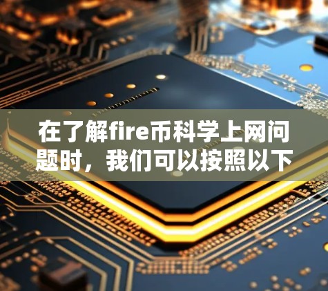 在了解fire币科学上网问题时，我们可以按照以下步骤进行分析和解决
