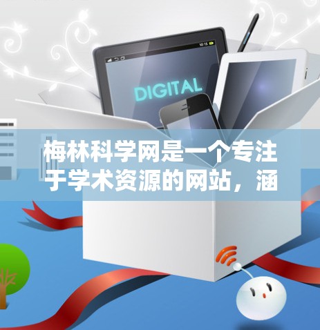 梅林科学网是一个专注于学术资源的网站，涵盖多个领域，包括科学资料、工具分享、教学资源和学术讨论。以下是梅林科学网的主要内容
