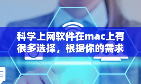 科学上网软件在mac上有很多选择，根据你的需求和兴趣，可以选择以下几种主要软件，同时学习一些编程知识