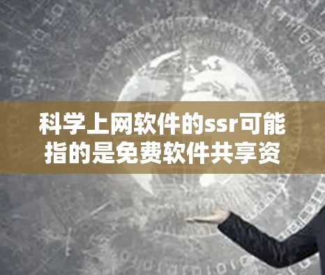 科学上网软件的ssr可能指的是免费软件共享资源或免费软件共享服务。以下是对这种资源的分步总结和推荐
