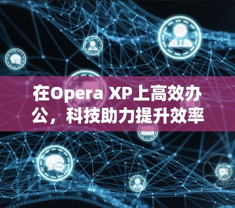 在Opera XP上高效办公，科技助力提升效率