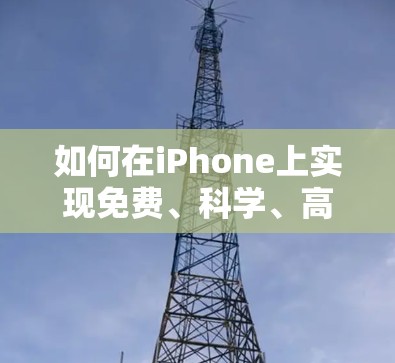 如何在iPhone上实现免费、科学、高效的网络使用
