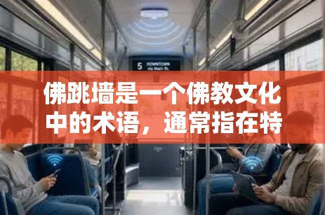 佛跳墙是一个佛教文化中的术语，通常指在特定的佛教仪式或宗教活动中，人们进行的佛像跳墙或佛跳仪式。这种仪式通常涉及佛像的摆放、火光的投射以及内心的修行，目的是通过这种方式达到内心的平静和内心的佛修